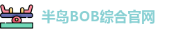 半岛bob综合· (中国)官方网站